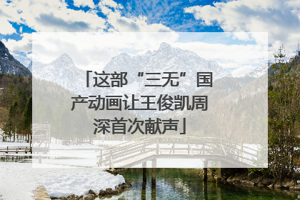 这部“三无”国产动画让王俊凯周深首次献声