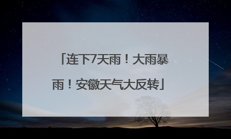 连下7天雨！大雨暴雨！安徽天气大反转