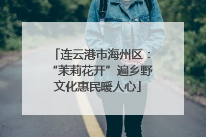 连云港市海州区：“茉莉花开”遍乡野 文化惠民暖人心