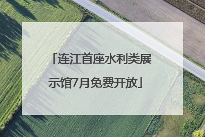 连江首座水利类展示馆7月免费开放