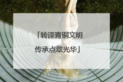 转译青铜文明 传承点翠光华