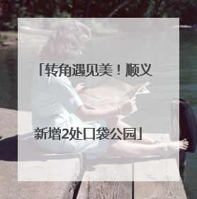 转角遇见美！顺义新增2处口袋公园