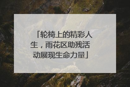 轮椅上的精彩人生，雨花区助残活动展现生命力量