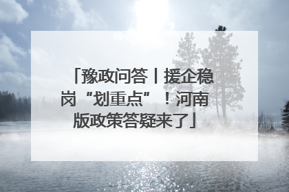 豫政问答丨援企稳岗“划重点”！河南版政策答疑来了
