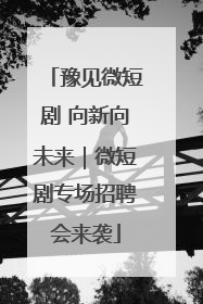 豫见微短剧 向新向未来｜微短剧专场招聘会来袭