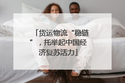 货运物流“稳链”，托举起中国经济复苏活力
