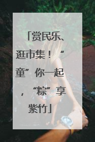 赏民乐、逛市集！“童”你一起，“粽”享紫竹