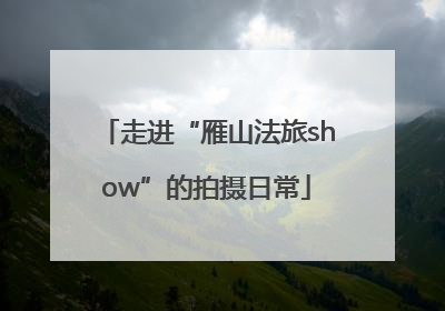 走进“雁山法旅show”的拍摄日常