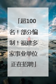 超100名！部分编制！福建多家事业单位正在招聘