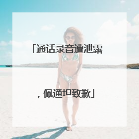 通话录音遭泄露，佩通坦致歉