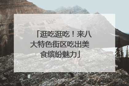 逛吃逛吃！来八大特色街区吃出美食缤纷魅力