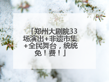 郑州大剧院33场演出+非遗市集+全民舞台，统统免！费！