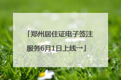 郑州居住证电子签注服务6月1日上线→