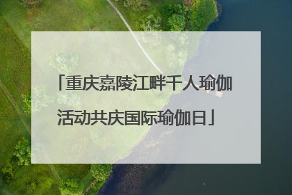 重庆嘉陵江畔千人瑜伽活动共庆国际瑜伽日