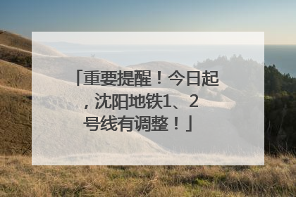 重要提醒！今日起，沈阳地铁1、2 号线有调整！
