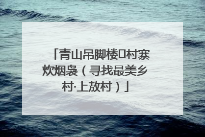 青山吊脚楼 村寨炊烟袅（寻找最美乡村·上敖村）