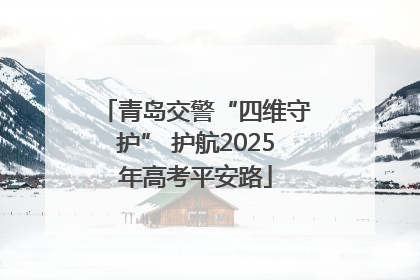 青岛交警“四维守护” 护航2025年高考平安路