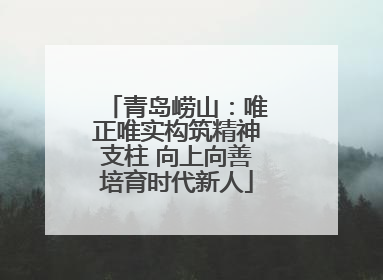 青岛崂山：唯正唯实构筑精神支柱 向上向善培育时代新人