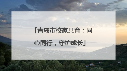 青岛市校家共育：同心同行，守护成长