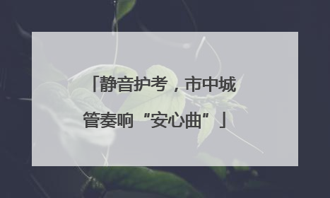 静音护考，市中城管奏响“安心曲”