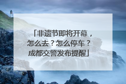 非遗节即将开幕，怎么去？怎么停车？成都交警发布提醒