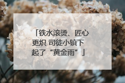 铁水滚烫、匠心更炽 司徒小镇下起了“黄金雨”