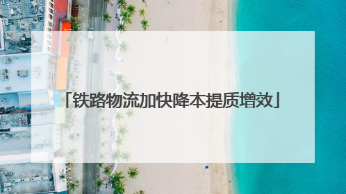 铁路物流加快降本提质增效