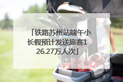 铁路苏州站端午小长假预计发送旅客126.27万人次
