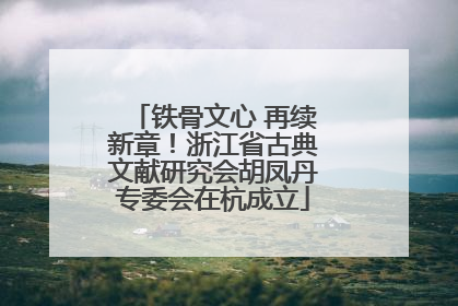 铁骨文心 再续新章！浙江省古典文献研究会胡凤丹专委会在杭成立