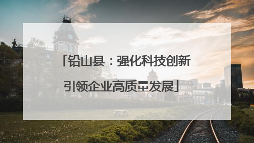 铅山县：强化科技创新 引领企业高质量发展