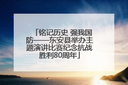 铭记历史 强我国防——东安县举办主题演讲比赛纪念抗战胜利80周年