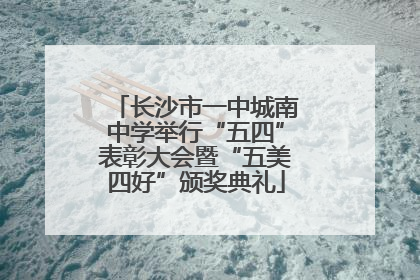 长沙市一中城南中学举行“五四”表彰大会暨“五美四好”颁奖典礼