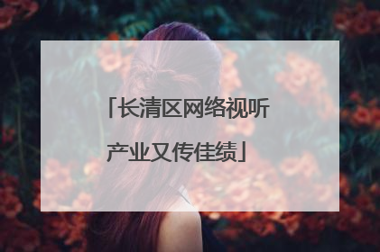 长清区网络视听产业又传佳绩