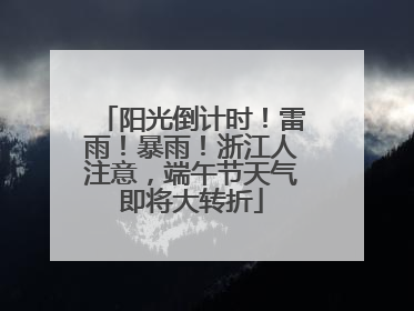 阳光倒计时！雷雨！暴雨！浙江人注意，端午节天气即将大转折