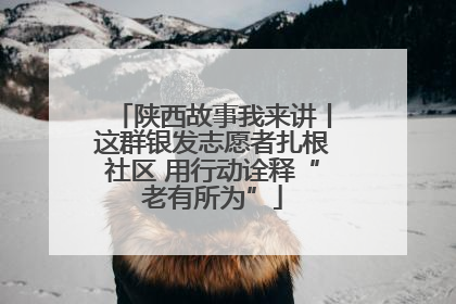 陕西故事我来讲丨这群银发志愿者扎根社区 用行动诠释“老有所为”
