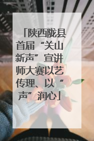 陕西陇县首届“关山新声”宣讲师大赛以艺传理、以“声”润心