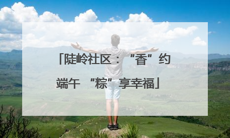 陡岭社区：“香”约端午 “粽”享幸福