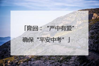 隆回：“严中有爱”确保“平安中考”