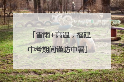 雷雨+高温，福建中考期间谨防中暑
