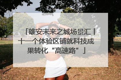 雄安未来之城场景汇丨十一个体验区铺就科技成果转化“高速路”