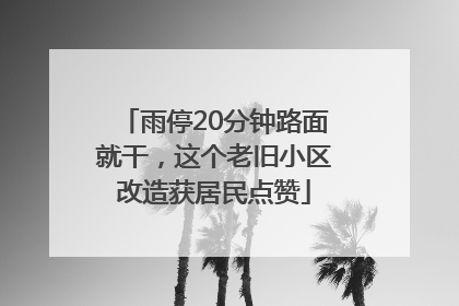 雨停20分钟路面就干，这个老旧小区改造获居民点赞