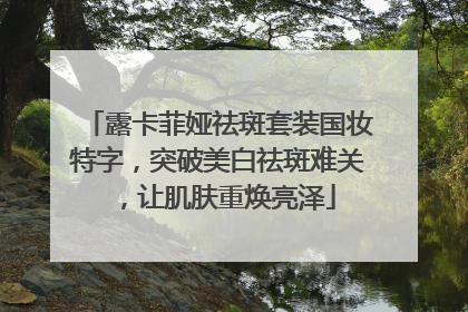 露卡菲娅祛斑套装国妆特字，突破美白祛斑难关，让肌肤重焕亮泽
