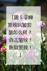 露卡菲娅紧致抗皱套装怎么样？直击皱纹！恢复紧致！