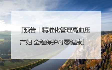 预告｜精准化管理高血压产妇 全程保护母婴健康