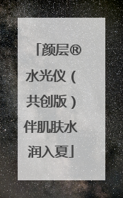 颜层®水光仪（共创版）伴肌肤水润入夏