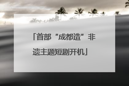 首部“成都造”非遗主题短剧开机