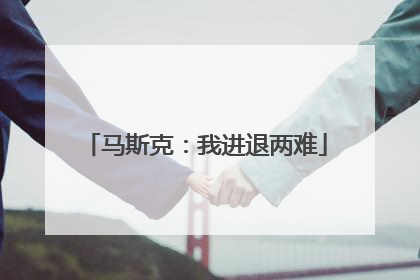 马斯克：我进退两难