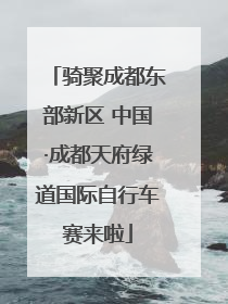 骑聚成都东部新区 中国·成都天府绿道国际自行车赛来啦