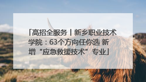 高招全服务丨新乡职业技术学院：63个方向任你选 新增“应急救援技术”专业