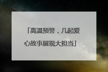 高温预警，几起爱心故事展现大担当